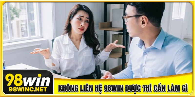 Không liên hệ 98WIN được người dùng cần làm gì