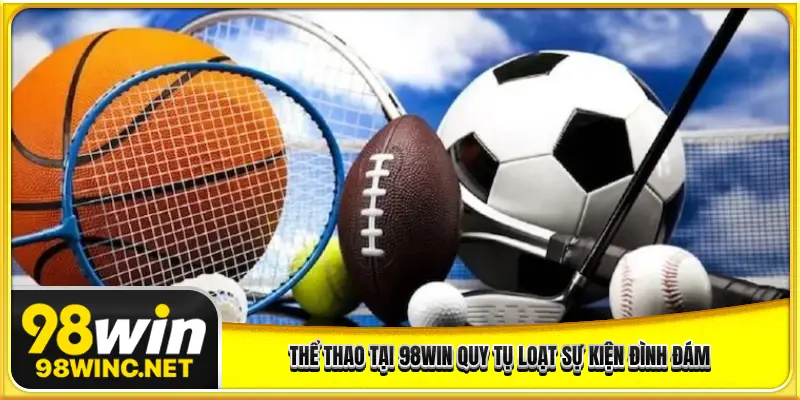 Thể thao tại 98WIN quy tụ loạt sự kiện đình đám